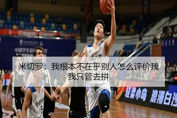 米切罗:我根本不在乎别人怎么评价我 我只管去拼